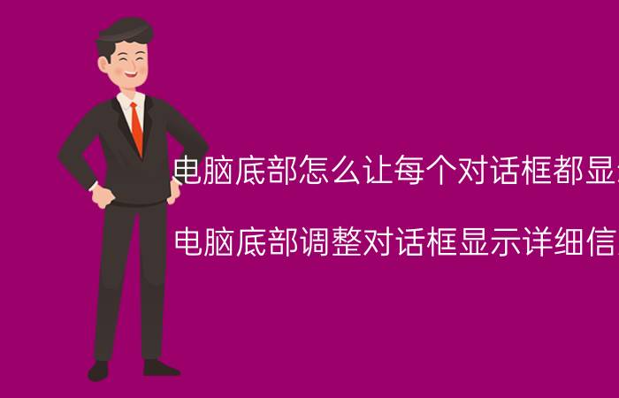 电脑底部怎么让每个对话框都显示 电脑底部调整对话框显示详细信息